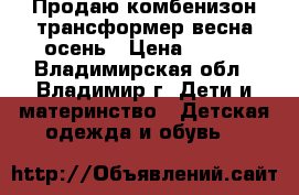 Продаю комбенизон-трансформер весна-осень › Цена ­ 600 - Владимирская обл., Владимир г. Дети и материнство » Детская одежда и обувь   